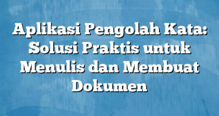 Aplikasi Pengolah Kata: Solusi Praktis untuk Menulis dan Membuat Dokumen