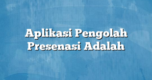 Aplikasi Pengolah Presenasi Adalah