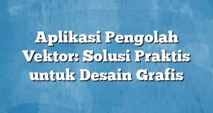 Aplikasi Pengolah Vektor: Solusi Praktis untuk Desain Grafis