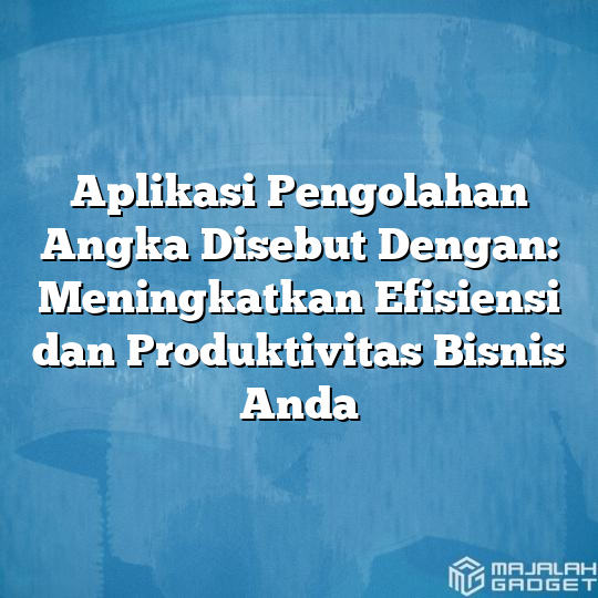 Aplikasi Pengolahan Angka Disebut Dengan Meningkatkan Efisiensi Dan Produktivitas Bisnis Anda 2553