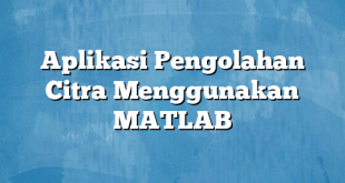 Aplikasi Pengolahan Citra Menggunakan MATLAB