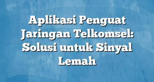 Aplikasi Penguat Jaringan Telkomsel: Solusi untuk Sinyal Lemah