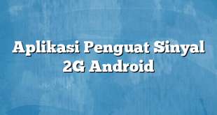 Aplikasi Penguat Sinyal 2G Android