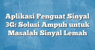 Aplikasi Penguat Sinyal 3G: Solusi Ampuh untuk Masalah Sinyal Lemah