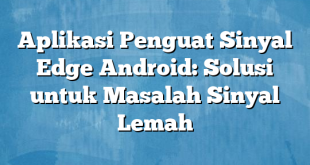 Aplikasi Penguat Sinyal Edge Android: Solusi untuk Masalah Sinyal Lemah