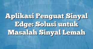 Aplikasi Penguat Sinyal Edge: Solusi untuk Masalah Sinyal Lemah