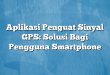 Aplikasi Penguat Sinyal GPS: Solusi Bagi Pengguna Smartphone