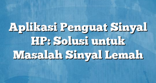 Aplikasi Penguat Sinyal HP: Solusi untuk Masalah Sinyal Lemah