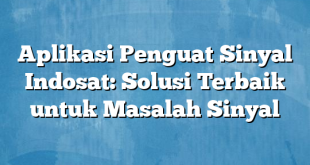 Aplikasi Penguat Sinyal Indosat: Solusi Terbaik untuk Masalah Sinyal