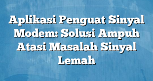 Aplikasi Penguat Sinyal Modem: Solusi Ampuh Atasi Masalah Sinyal Lemah