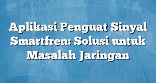 Aplikasi Penguat Sinyal Smartfren: Solusi untuk Masalah Jaringan