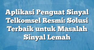 Aplikasi Penguat Sinyal Telkomsel Resmi: Solusi Terbaik untuk Masalah Sinyal Lemah