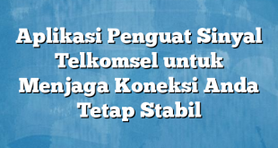 Aplikasi Penguat Sinyal Telkomsel untuk Menjaga Koneksi Anda Tetap Stabil