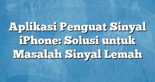 Aplikasi Penguat Sinyal iPhone: Solusi untuk Masalah Sinyal Lemah