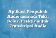 Aplikasi Pengubah Audio menjadi Teks: Solusi Praktis untuk Transkripsi Audio