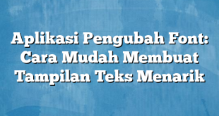 Aplikasi Pengubah Font: Cara Mudah Membuat Tampilan Teks Menarik