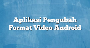 Aplikasi Pengubah Format Video Android