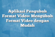 Aplikasi Pengubah Format Video: Mengubah Format Video dengan Mudah