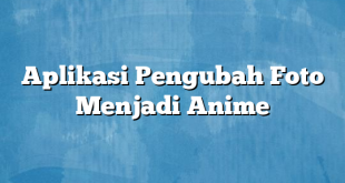 Aplikasi Pengubah Foto Menjadi Anime