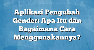 Aplikasi Pengubah Gender: Apa Itu dan Bagaimana Cara Menggunakannya?