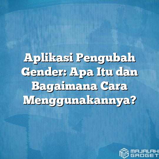 Aplikasi Pengubah Gender Apa Itu Dan Bagaimana Cara Menggunakannya Majalah Gadget 3211