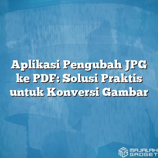 Aplikasi Pengubah JPG Ke PDF: Solusi Praktis Untuk Konversi Gambar ...