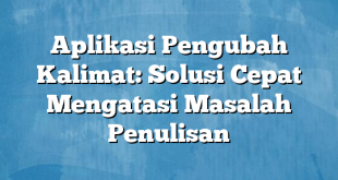 Aplikasi Pengubah Kalimat: Solusi Cepat Mengatasi Masalah Penulisan