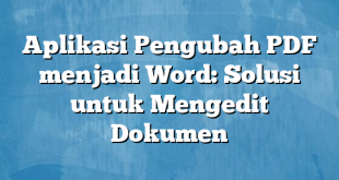 Aplikasi Pengubah PDF menjadi Word: Solusi untuk Mengedit Dokumen