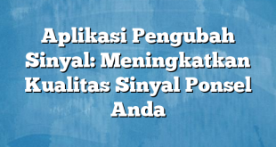 Aplikasi Pengubah Sinyal: Meningkatkan Kualitas Sinyal Ponsel Anda