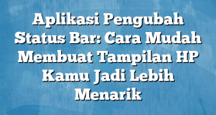 Aplikasi Pengubah Status Bar: Cara Mudah Membuat Tampilan HP Kamu Jadi Lebih Menarik