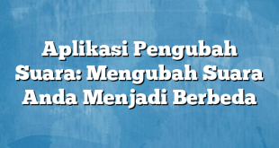 Aplikasi Pengubah Suara: Mengubah Suara Anda Menjadi Berbeda