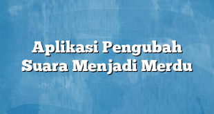 Aplikasi Pengubah Suara Menjadi Merdu