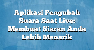 Aplikasi Pengubah Suara Saat Live: Membuat Siaran Anda Lebih Menarik