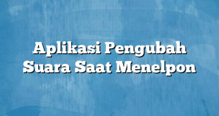 Aplikasi Pengubah Suara Saat Menelpon