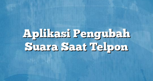 Aplikasi Pengubah Suara Saat Telpon