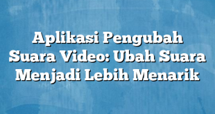 Aplikasi Pengubah Suara Video: Ubah Suara Menjadi Lebih Menarik