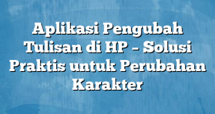 Aplikasi Pengubah Tulisan di HP – Solusi Praktis untuk Perubahan Karakter