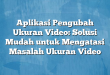 Aplikasi Pengubah Ukuran Video: Solusi Mudah untuk Mengatasi Masalah Ukuran Video