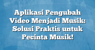 Aplikasi Pengubah Video Menjadi Musik: Solusi Praktis untuk Pecinta Musik!