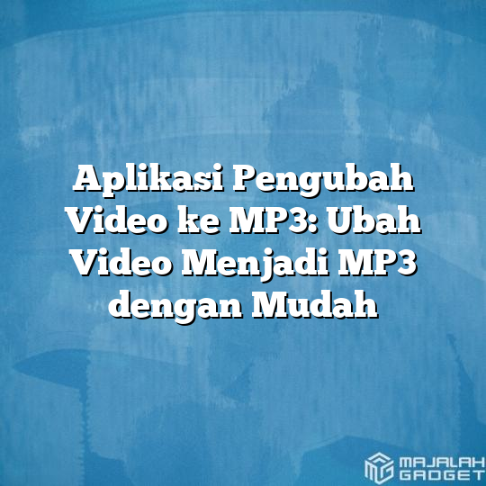 Aplikasi Pengubah Video Ke Mp3 Ubah Video Menjadi Mp3 Dengan Mudah Majalah Gadget 5390