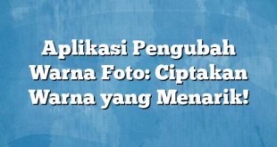 Aplikasi Pengubah Warna Foto: Ciptakan Warna yang Menarik!