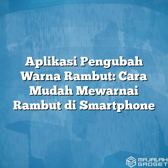 Aplikasi Pengubah Warna Rambut Cara Mudah Mewarnai Rambut Di Smartphone Majalah Gadget 4089