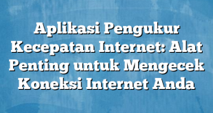 Aplikasi Pengukur Kecepatan Internet: Alat Penting untuk Mengecek Koneksi Internet Anda