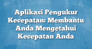 Aplikasi Pengukur Kecepatan: Membantu Anda Mengetahui Kecepatan Anda