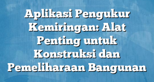 Aplikasi Pengukur Kemiringan: Alat Penting untuk Konstruksi dan Pemeliharaan Bangunan