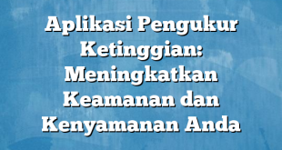 Aplikasi Pengukur Ketinggian: Meningkatkan Keamanan dan Kenyamanan Anda