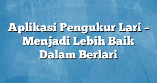 Aplikasi Pengukur Lari – Menjadi Lebih Baik Dalam Berlari