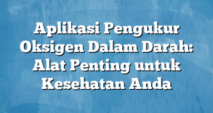 Aplikasi Pengukur Oksigen Dalam Darah: Alat Penting untuk Kesehatan Anda