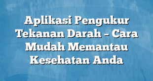 Aplikasi Pengukur Tekanan Darah – Cara Mudah Memantau Kesehatan Anda