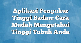 Aplikasi Pengukur Tinggi Badan: Cara Mudah Mengetahui Tinggi Tubuh Anda